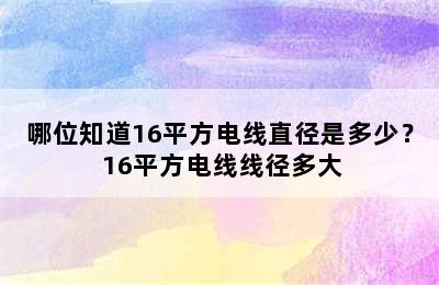 哪位知道16平方电线直径是多少？ 16平方电线线径多大